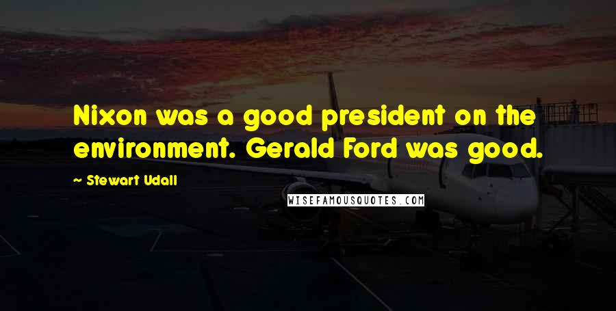 Stewart Udall Quotes: Nixon was a good president on the environment. Gerald Ford was good.