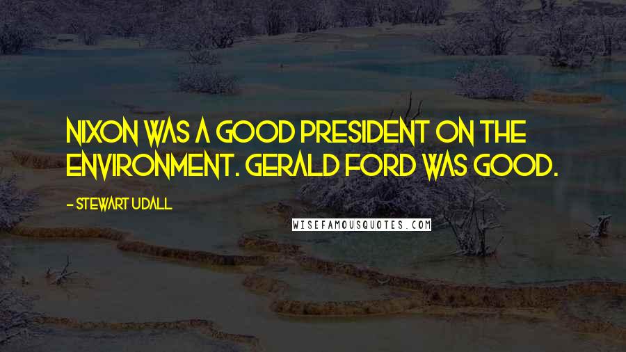 Stewart Udall Quotes: Nixon was a good president on the environment. Gerald Ford was good.