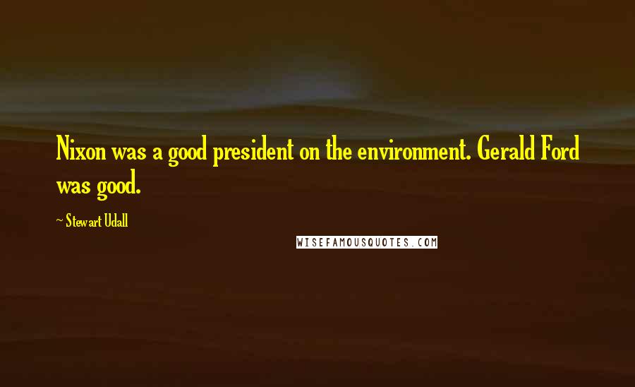 Stewart Udall Quotes: Nixon was a good president on the environment. Gerald Ford was good.