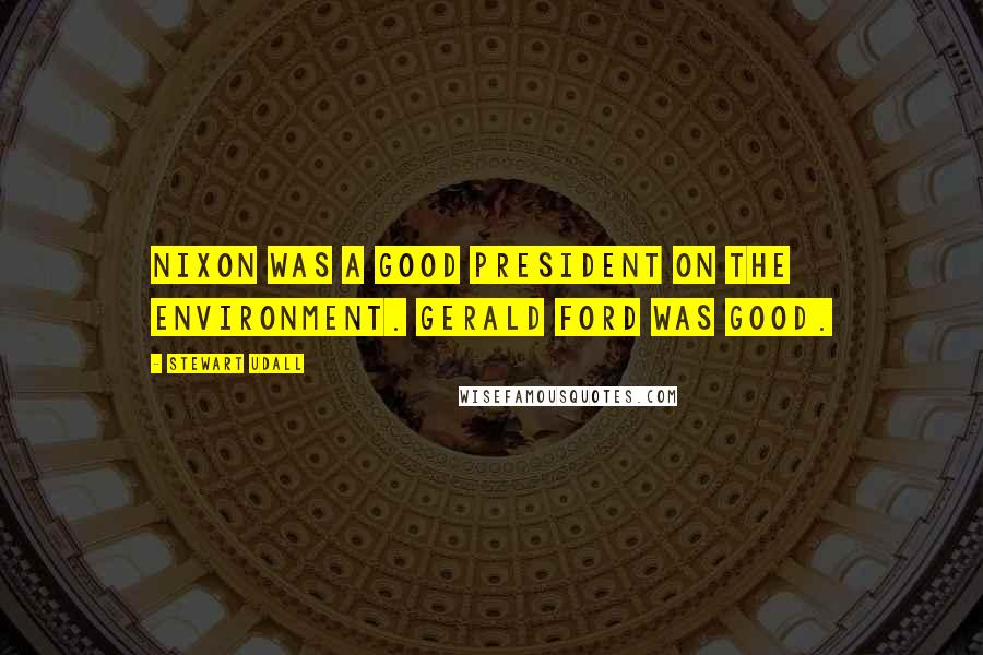 Stewart Udall Quotes: Nixon was a good president on the environment. Gerald Ford was good.