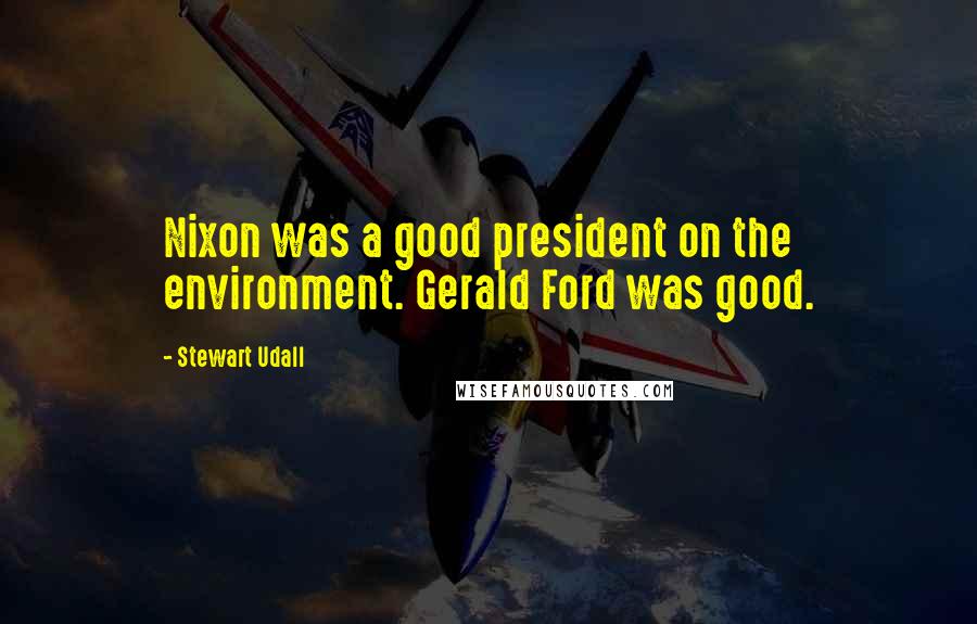 Stewart Udall Quotes: Nixon was a good president on the environment. Gerald Ford was good.