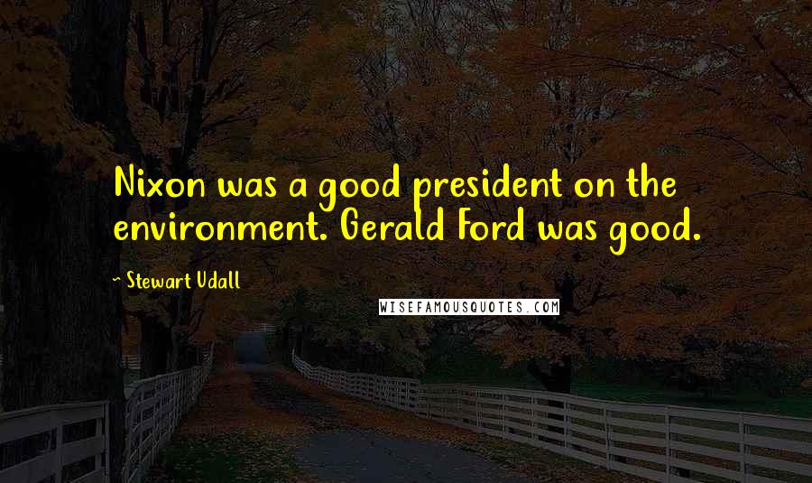 Stewart Udall Quotes: Nixon was a good president on the environment. Gerald Ford was good.