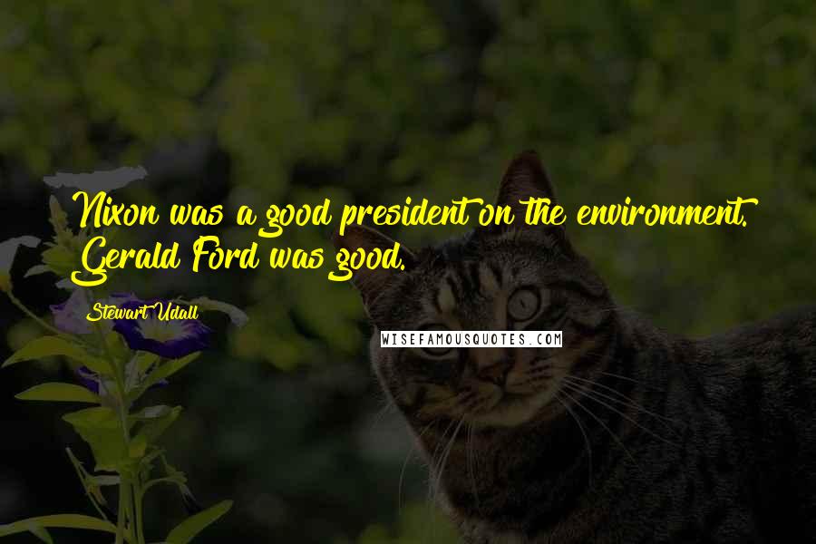 Stewart Udall Quotes: Nixon was a good president on the environment. Gerald Ford was good.