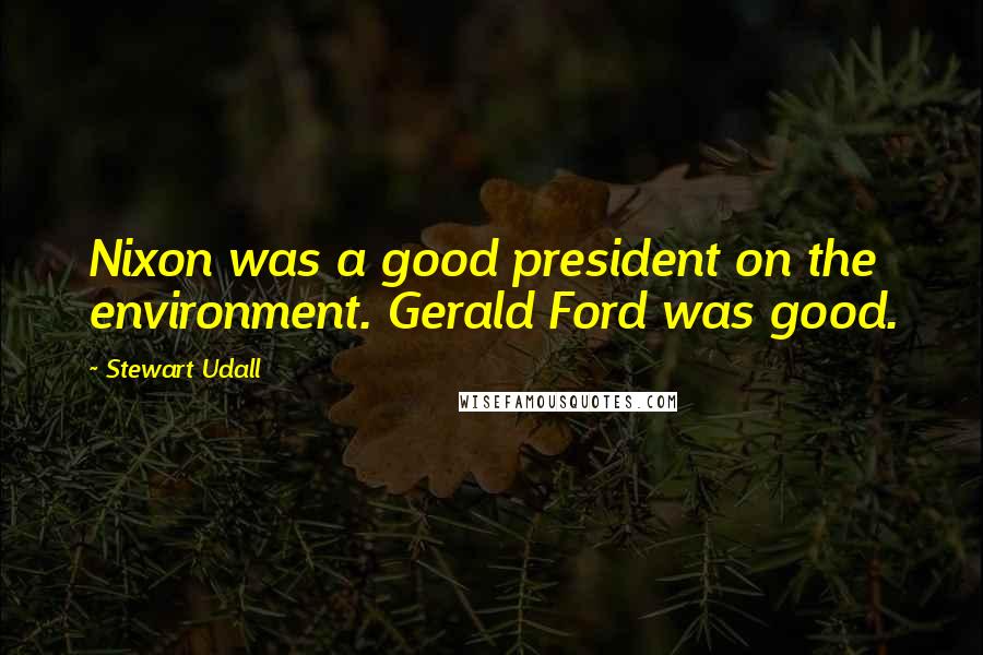 Stewart Udall Quotes: Nixon was a good president on the environment. Gerald Ford was good.