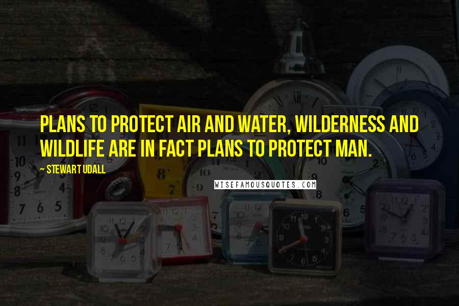 Stewart Udall Quotes: Plans to protect air and water, wilderness and wildlife are in fact plans to protect man.