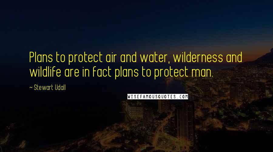 Stewart Udall Quotes: Plans to protect air and water, wilderness and wildlife are in fact plans to protect man.