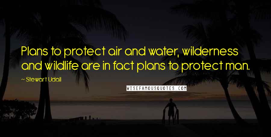 Stewart Udall Quotes: Plans to protect air and water, wilderness and wildlife are in fact plans to protect man.