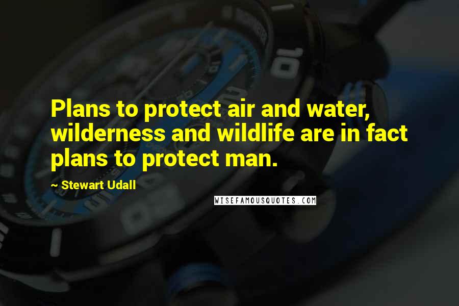 Stewart Udall Quotes: Plans to protect air and water, wilderness and wildlife are in fact plans to protect man.