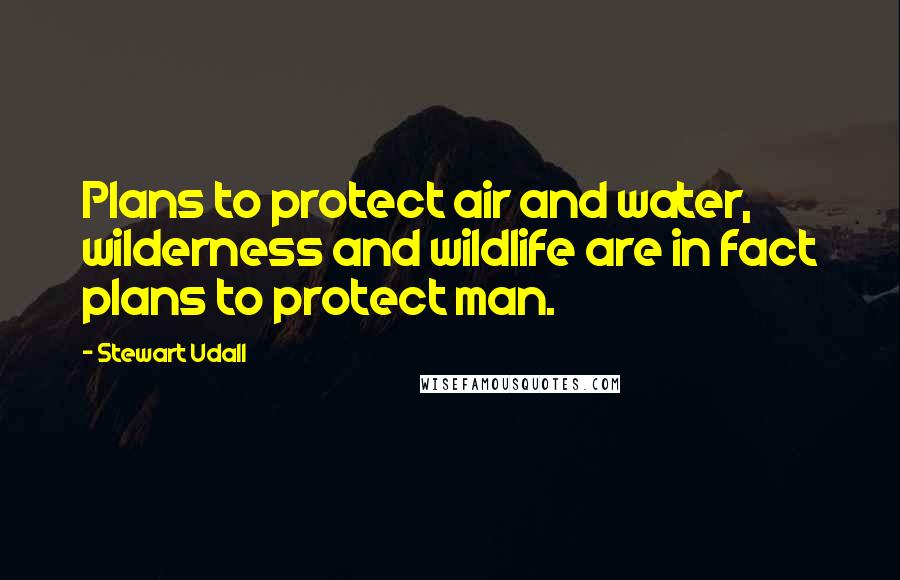 Stewart Udall Quotes: Plans to protect air and water, wilderness and wildlife are in fact plans to protect man.