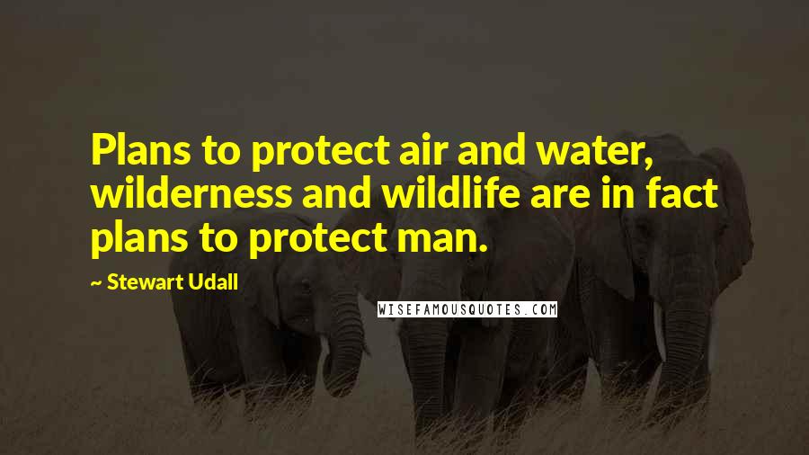 Stewart Udall Quotes: Plans to protect air and water, wilderness and wildlife are in fact plans to protect man.