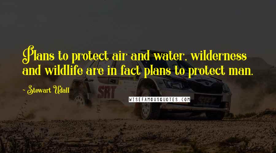 Stewart Udall Quotes: Plans to protect air and water, wilderness and wildlife are in fact plans to protect man.