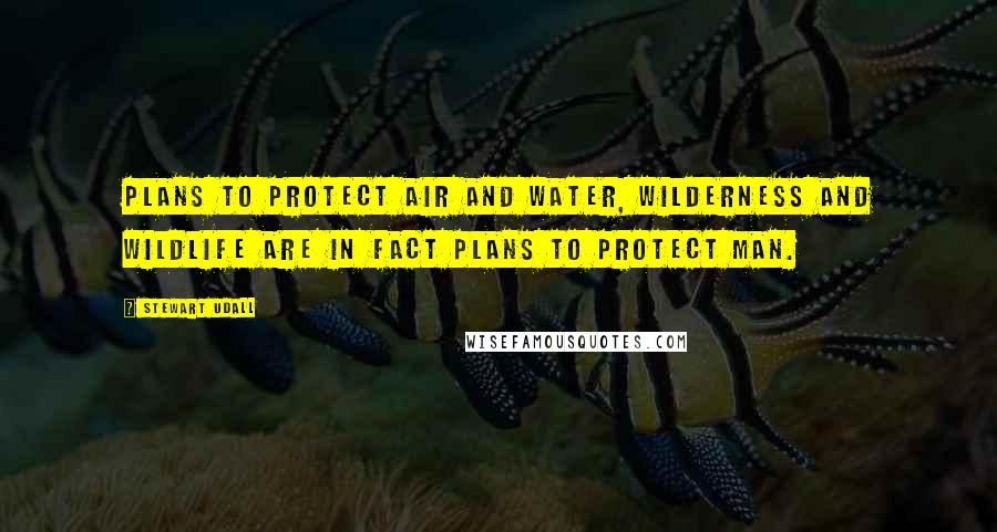 Stewart Udall Quotes: Plans to protect air and water, wilderness and wildlife are in fact plans to protect man.