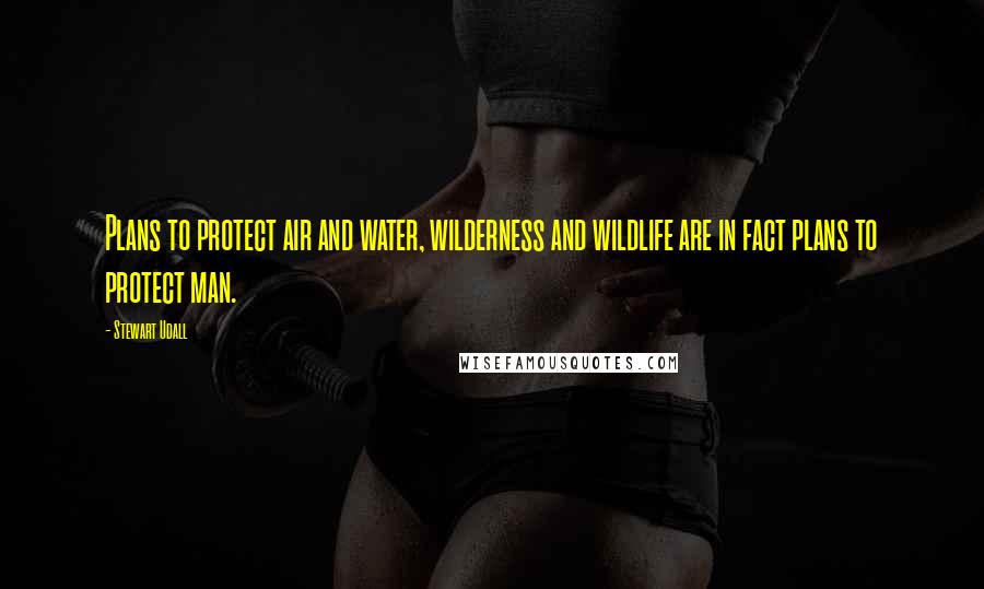 Stewart Udall Quotes: Plans to protect air and water, wilderness and wildlife are in fact plans to protect man.