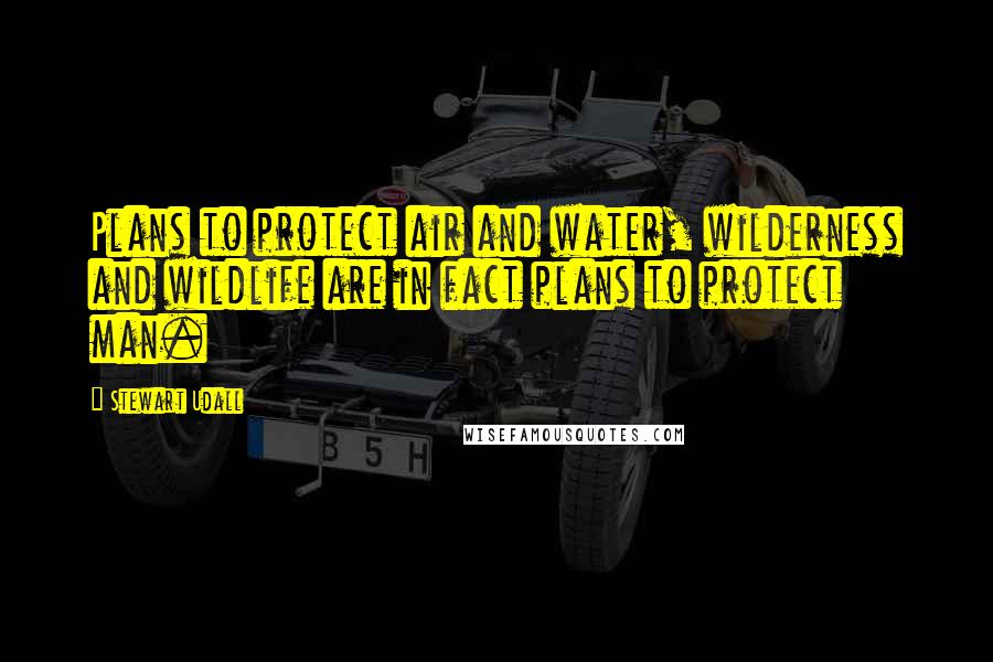 Stewart Udall Quotes: Plans to protect air and water, wilderness and wildlife are in fact plans to protect man.