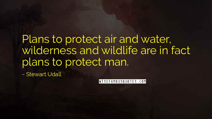 Stewart Udall Quotes: Plans to protect air and water, wilderness and wildlife are in fact plans to protect man.