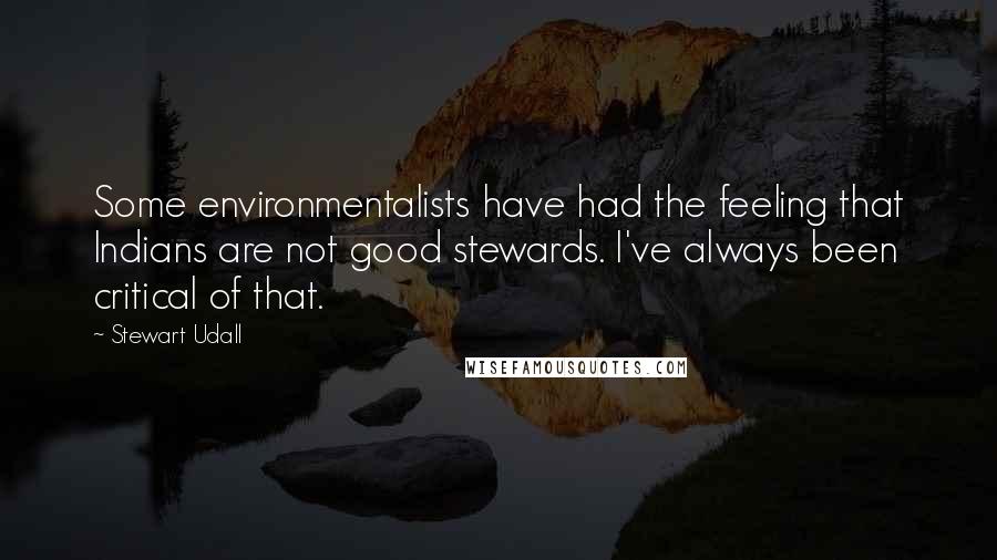 Stewart Udall Quotes: Some environmentalists have had the feeling that Indians are not good stewards. I've always been critical of that.