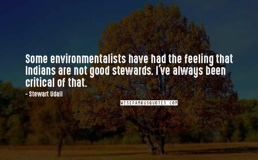 Stewart Udall Quotes: Some environmentalists have had the feeling that Indians are not good stewards. I've always been critical of that.