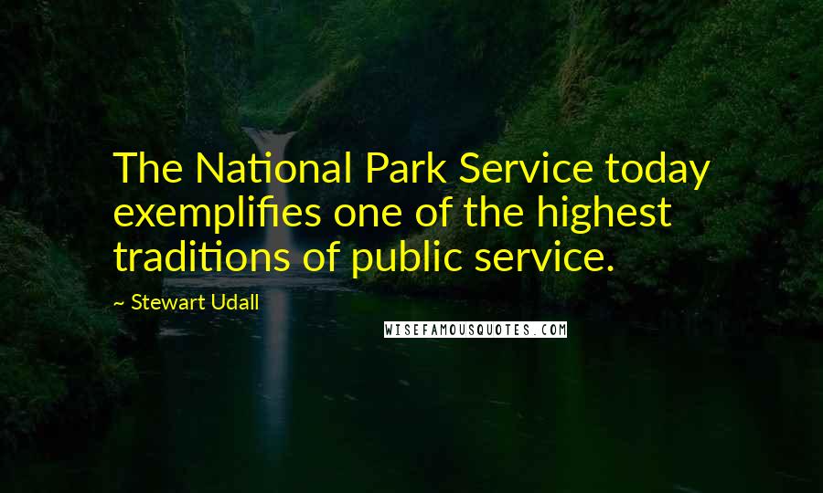 Stewart Udall Quotes: The National Park Service today exemplifies one of the highest traditions of public service.