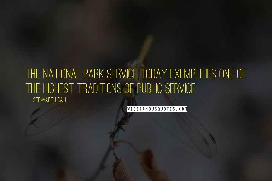 Stewart Udall Quotes: The National Park Service today exemplifies one of the highest traditions of public service.