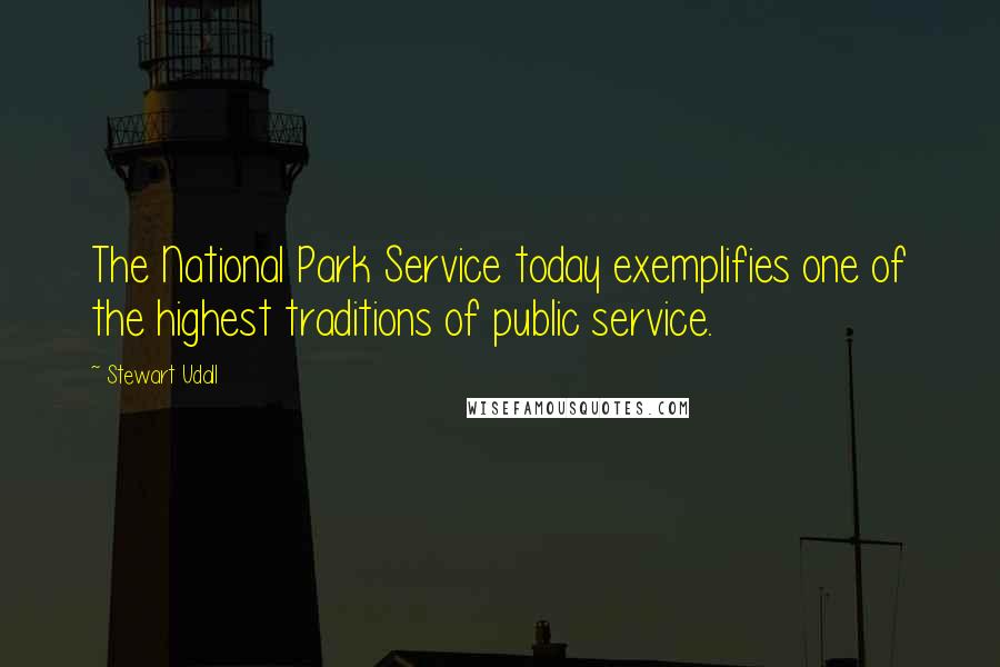 Stewart Udall Quotes: The National Park Service today exemplifies one of the highest traditions of public service.