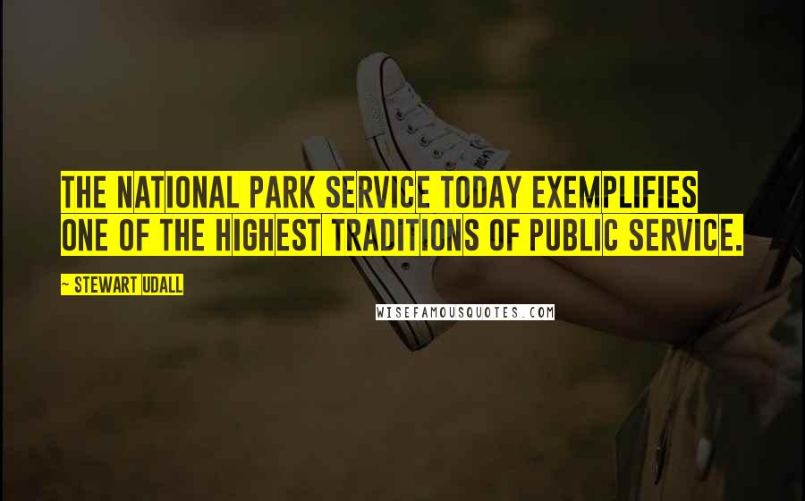 Stewart Udall Quotes: The National Park Service today exemplifies one of the highest traditions of public service.