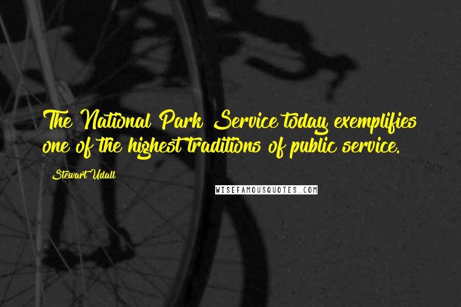 Stewart Udall Quotes: The National Park Service today exemplifies one of the highest traditions of public service.