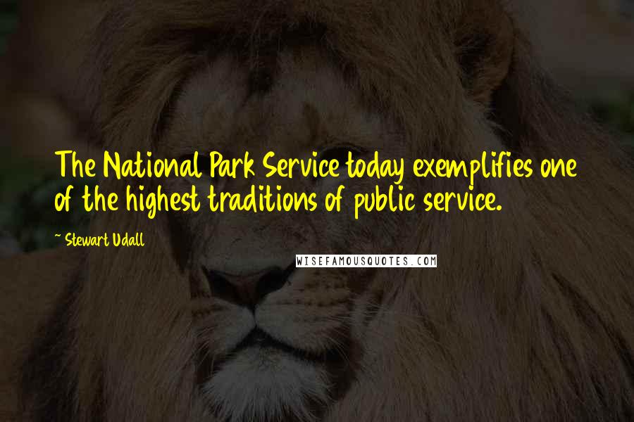 Stewart Udall Quotes: The National Park Service today exemplifies one of the highest traditions of public service.