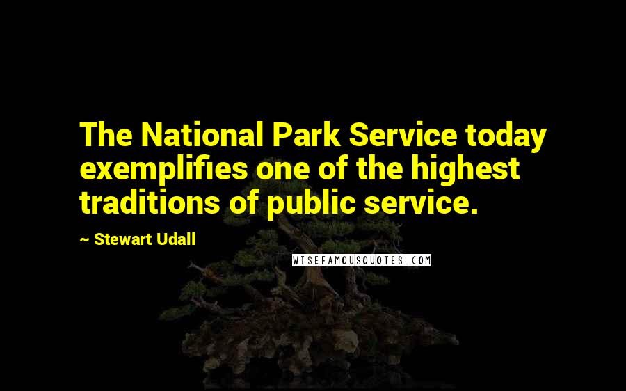 Stewart Udall Quotes: The National Park Service today exemplifies one of the highest traditions of public service.