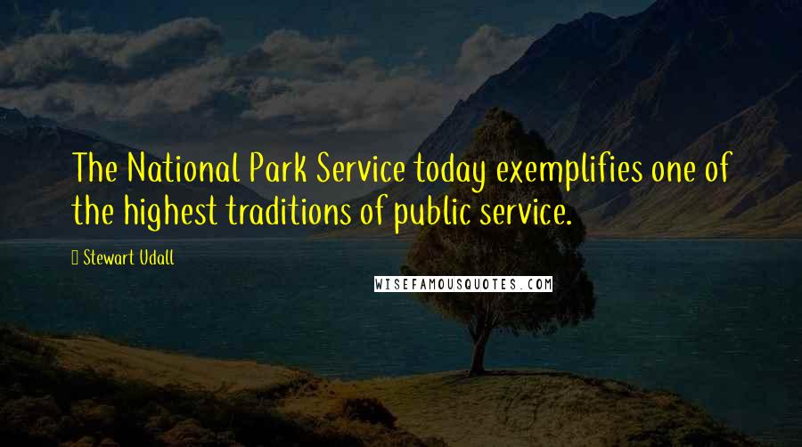 Stewart Udall Quotes: The National Park Service today exemplifies one of the highest traditions of public service.