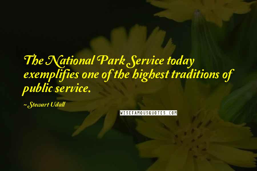 Stewart Udall Quotes: The National Park Service today exemplifies one of the highest traditions of public service.