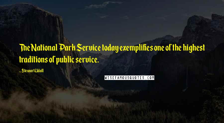 Stewart Udall Quotes: The National Park Service today exemplifies one of the highest traditions of public service.