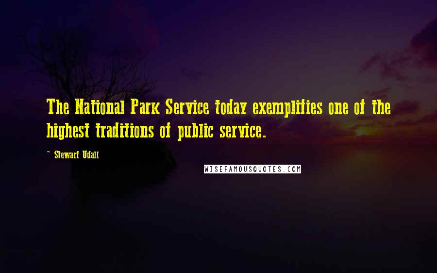 Stewart Udall Quotes: The National Park Service today exemplifies one of the highest traditions of public service.