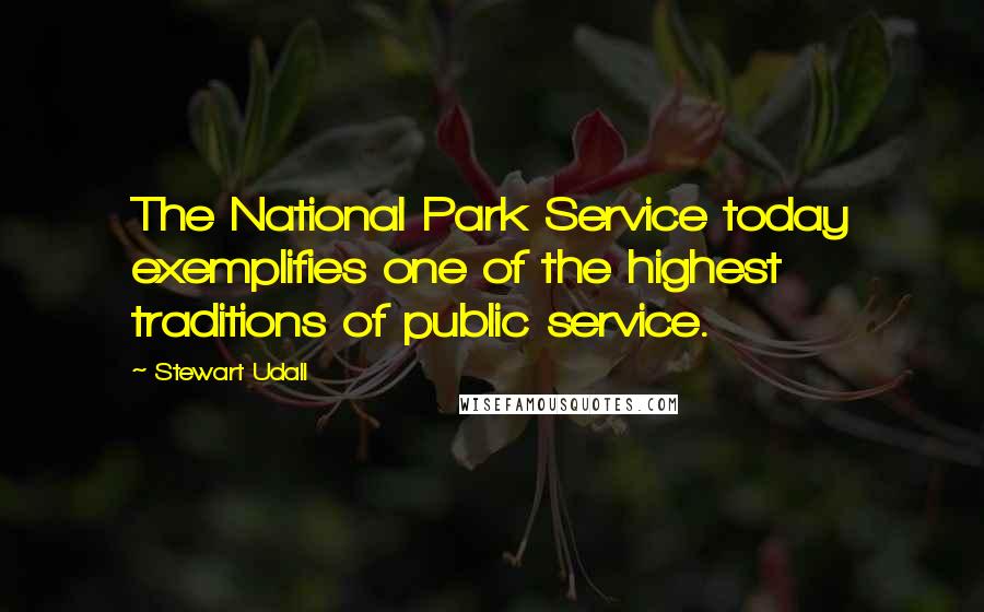 Stewart Udall Quotes: The National Park Service today exemplifies one of the highest traditions of public service.