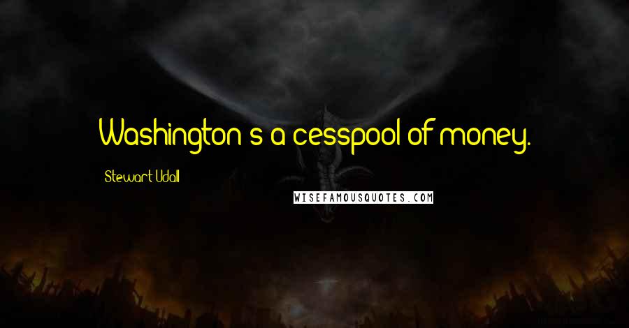 Stewart Udall Quotes: Washington's a cesspool of money.