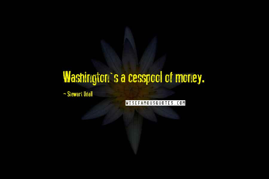 Stewart Udall Quotes: Washington's a cesspool of money.