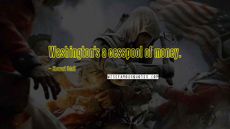 Stewart Udall Quotes: Washington's a cesspool of money.