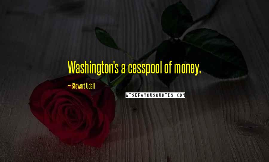 Stewart Udall Quotes: Washington's a cesspool of money.