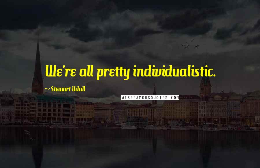 Stewart Udall Quotes: We're all pretty individualistic.