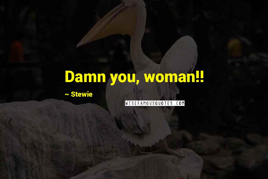 Stewie Quotes: Damn you, woman!!