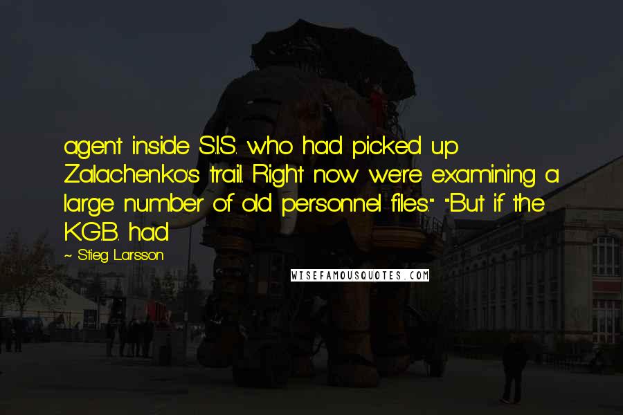 Stieg Larsson Quotes: agent inside S.I.S. who had picked up Zalachenko's trail. Right now we're examining a large number of old personnel files." "But if the K.G.B. had