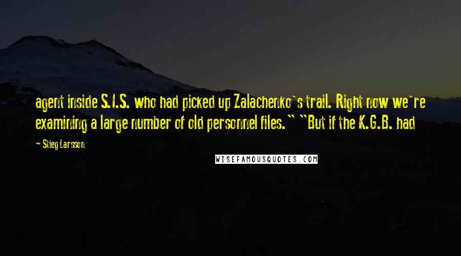 Stieg Larsson Quotes: agent inside S.I.S. who had picked up Zalachenko's trail. Right now we're examining a large number of old personnel files." "But if the K.G.B. had