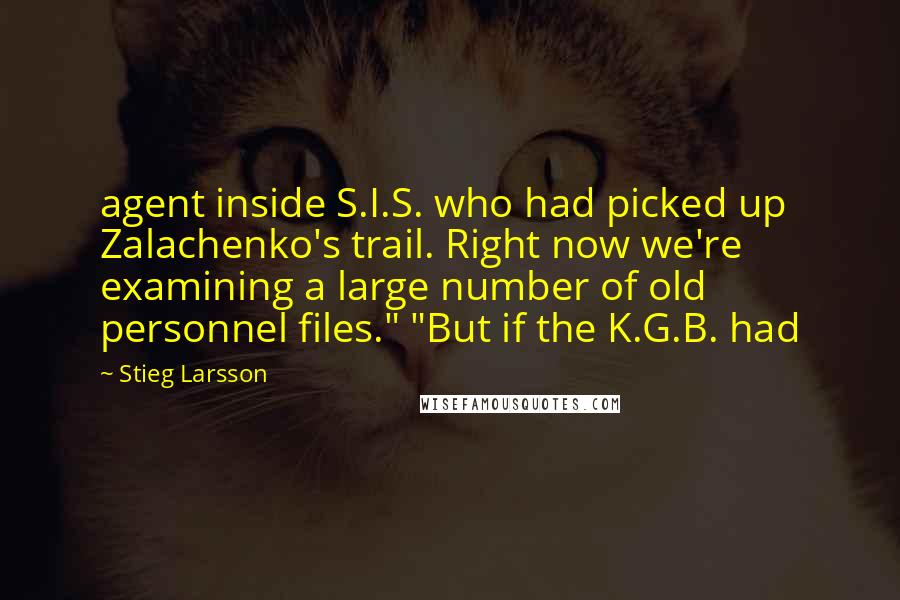 Stieg Larsson Quotes: agent inside S.I.S. who had picked up Zalachenko's trail. Right now we're examining a large number of old personnel files." "But if the K.G.B. had