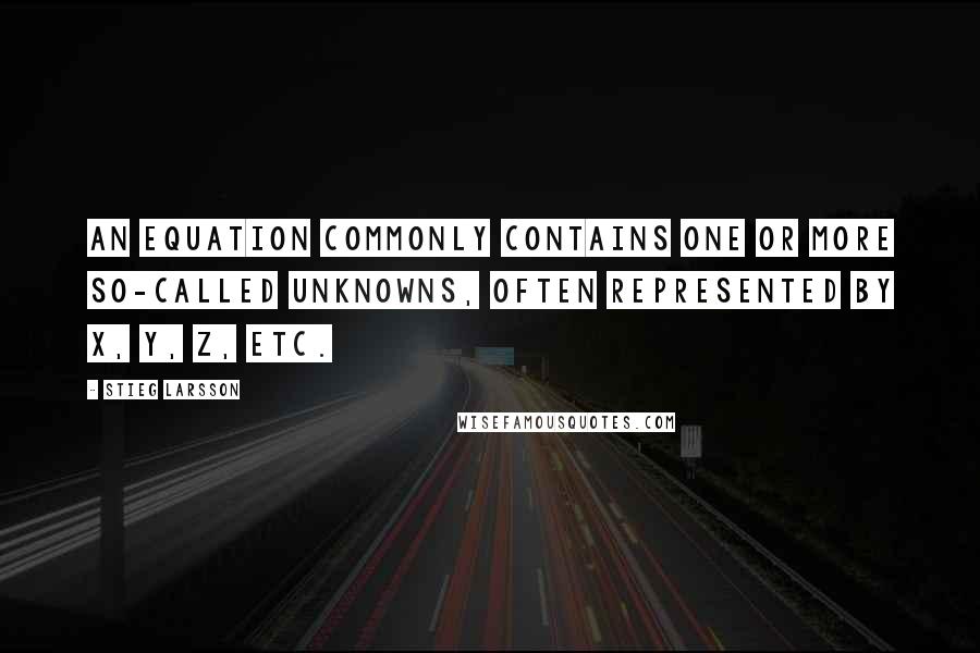 Stieg Larsson Quotes: An equation commonly contains one or more so-called unknowns, often represented by x, y, z, etc.