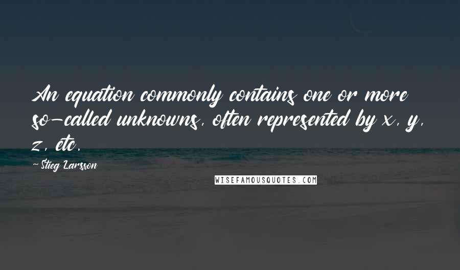 Stieg Larsson Quotes: An equation commonly contains one or more so-called unknowns, often represented by x, y, z, etc.