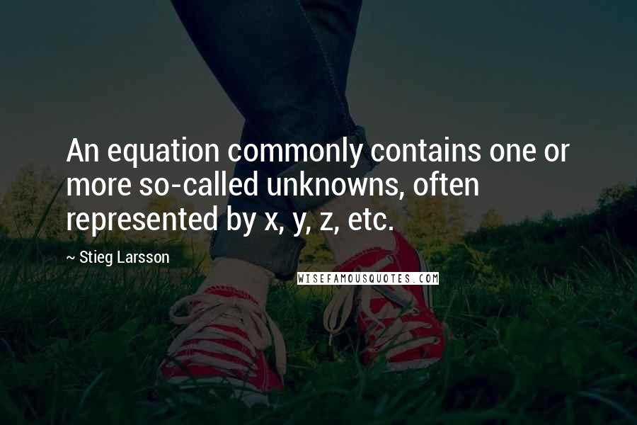 Stieg Larsson Quotes: An equation commonly contains one or more so-called unknowns, often represented by x, y, z, etc.