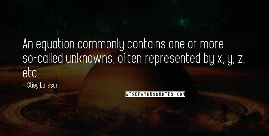 Stieg Larsson Quotes: An equation commonly contains one or more so-called unknowns, often represented by x, y, z, etc.