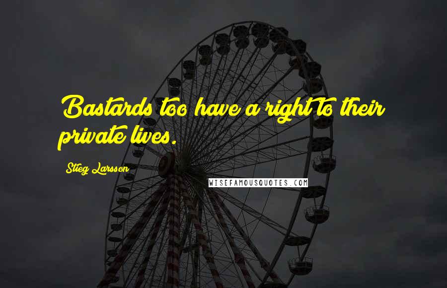 Stieg Larsson Quotes: Bastards too have a right to their private lives.