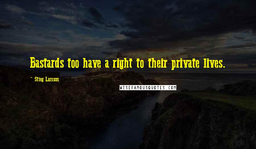 Stieg Larsson Quotes: Bastards too have a right to their private lives.