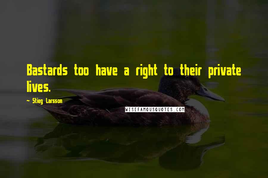 Stieg Larsson Quotes: Bastards too have a right to their private lives.