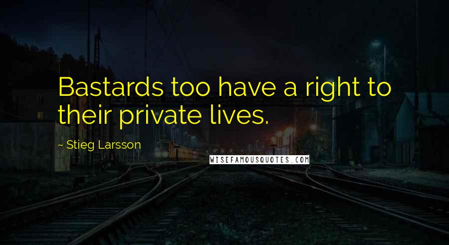 Stieg Larsson Quotes: Bastards too have a right to their private lives.